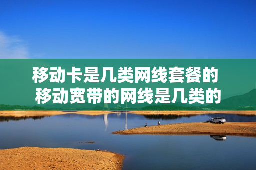 移动卡是几类网线套餐的 移动宽带的网线是几类的