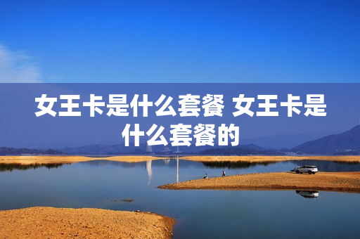 女王卡是什么套餐 女王卡是什么套餐的