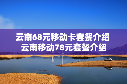 云南68元移动卡套餐介绍 云南移动78元套餐介绍
