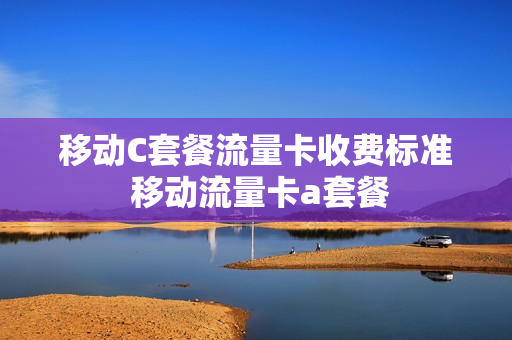 移动C套餐流量卡收费标准 移动流量卡a套餐