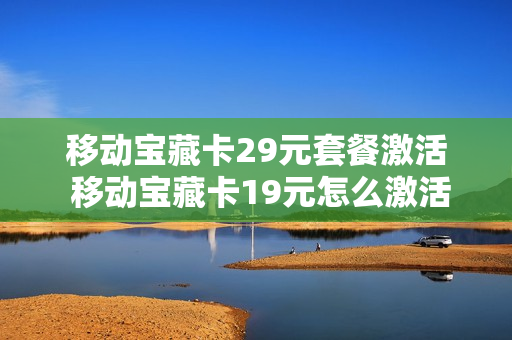 移动宝藏卡29元套餐激活 移动宝藏卡19元怎么激活