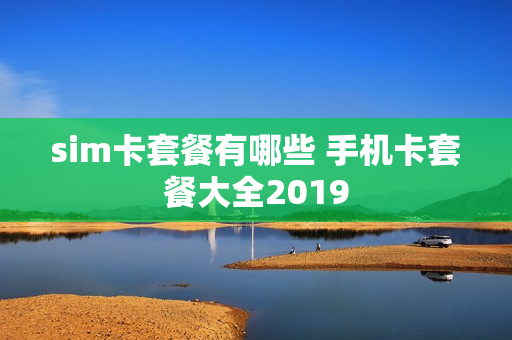 sim卡套餐有哪些 手机卡套餐大全2019