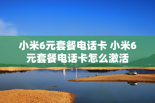 小米6元套餐电话卡 小米6元套餐电话卡怎么激活