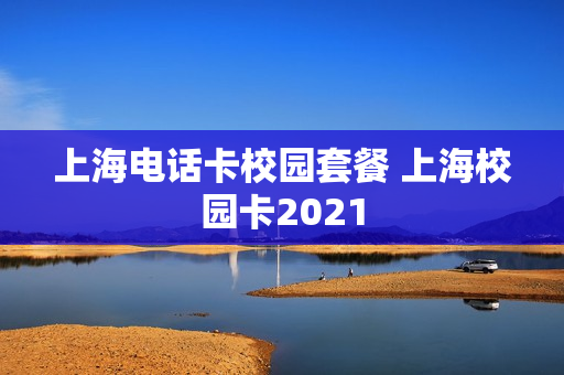 上海电话卡校园套餐 上海校园卡2021