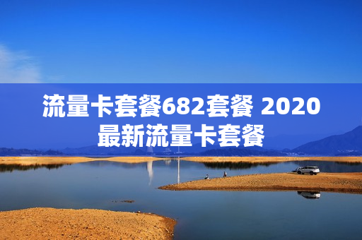 流量卡套餐682套餐 2020最新流量卡套餐