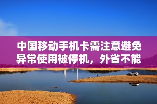 中国移动手机卡需注意避免异常使用被停机，外省不能办复机
