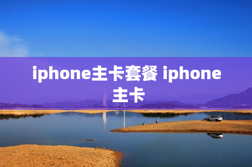 iphone主卡套餐 iphone 主卡