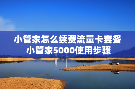 小管家怎么续费流量卡套餐 小管家5000使用步骤