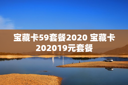 宝藏卡59套餐2020 宝藏卡202019元套餐