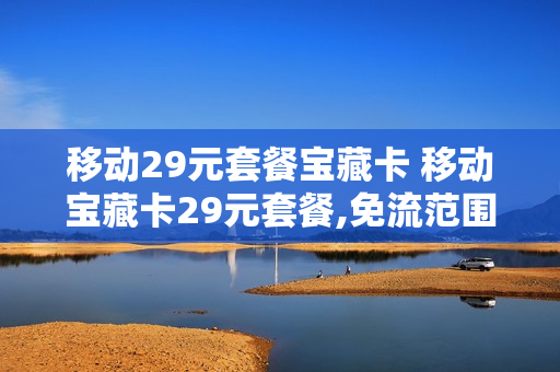 移动29元套餐宝藏卡 移动宝藏卡29元套餐,免流范围