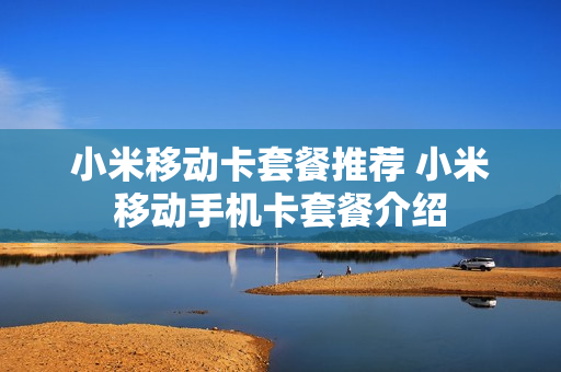 小米移动卡套餐推荐 小米移动手机卡套餐介绍