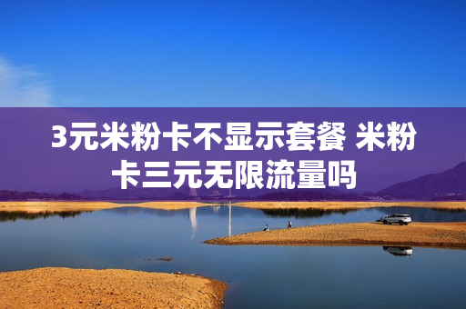 3元米粉卡不显示套餐 米粉卡三元无限流量吗