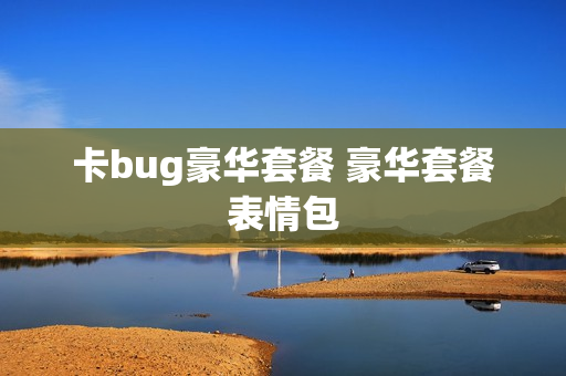 卡bug豪华套餐 豪华套餐表情包
