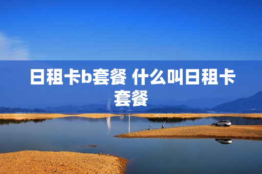 日租卡b套餐 什么叫日租卡套餐