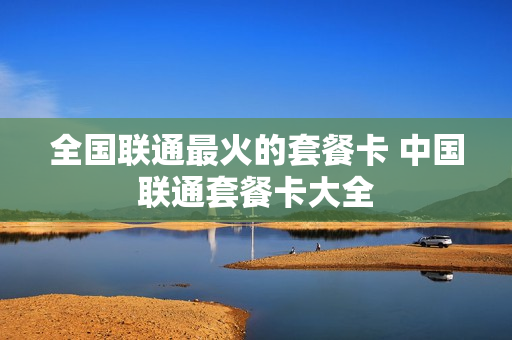 全国联通最火的套餐卡 中国联通套餐卡大全