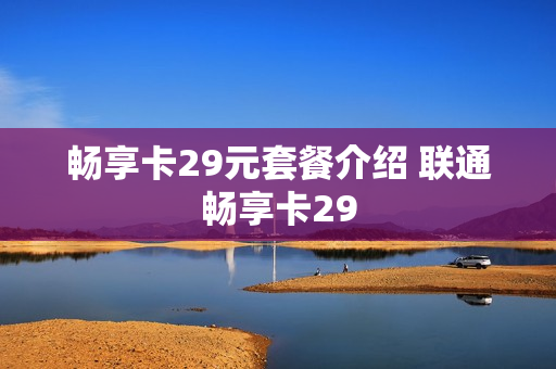 畅享卡29元套餐介绍 联通畅享卡29