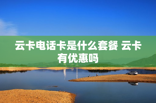 云卡电话卡是什么套餐 云卡有优惠吗