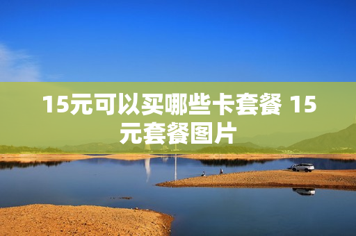 15元可以买哪些卡套餐 15元套餐图片