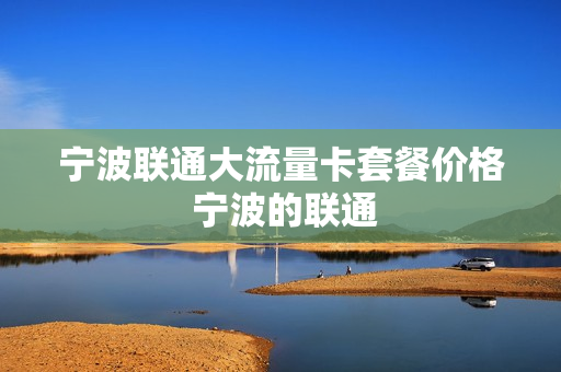 宁波联通大流量卡套餐价格 宁波的联通