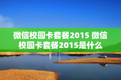 微信校园卡套餐2015 微信校园卡套餐2015是什么