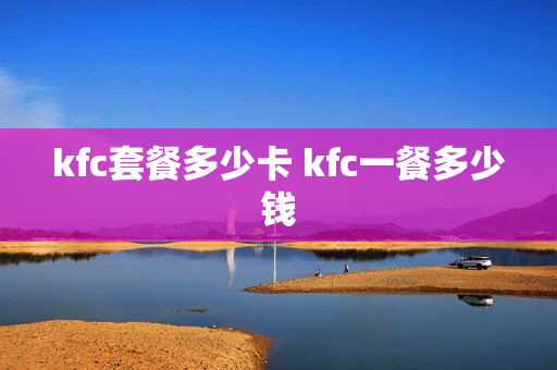 kfc套餐多少卡 kfc一餐多少钱