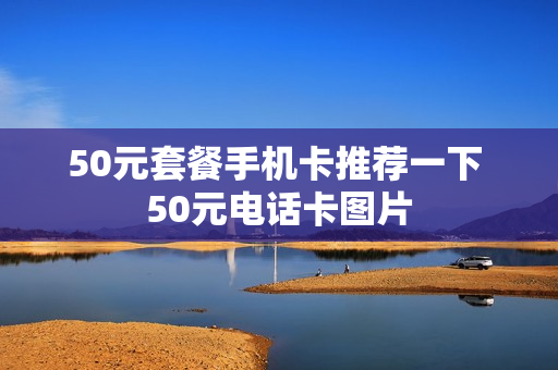 50元套餐手机卡推荐一下 50元电话卡图片