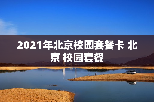 2021年北京校园套餐卡 北京 校园套餐