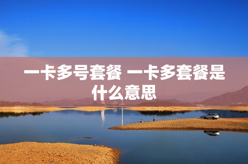 一卡多号套餐 一卡多套餐是什么意思
