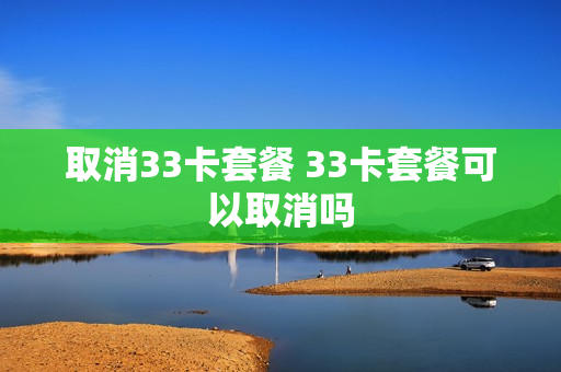 取消33卡套餐 33卡套餐可以取消吗