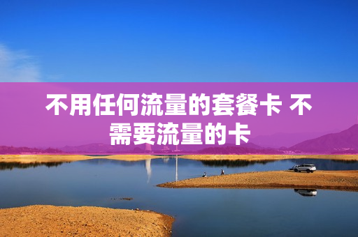 不用任何流量的套餐卡 不需要流量的卡