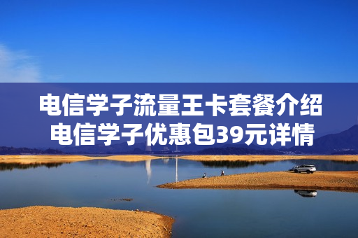 电信学子流量王卡套餐介绍 电信学子优惠包39元详情