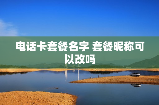 电话卡套餐名字 套餐昵称可以改吗