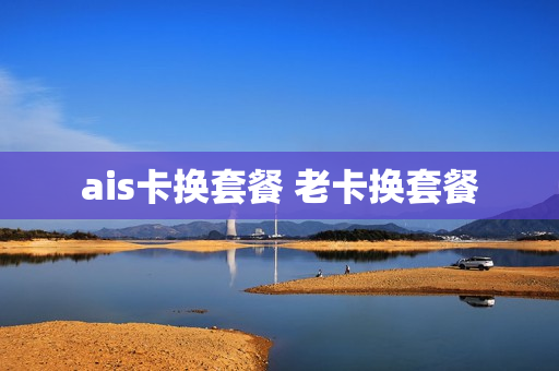 ais卡换套餐 老卡换套餐
