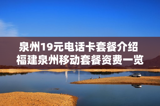 泉州19元电话卡套餐介绍 福建泉州移动套餐资费一览表2020
