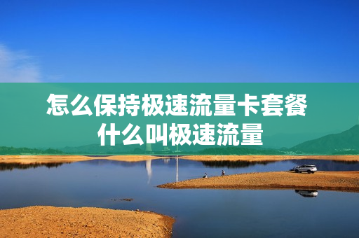 怎么保持极速流量卡套餐 什么叫极速流量