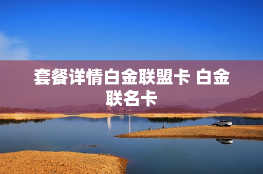 套餐详情白金联盟卡 白金联名卡