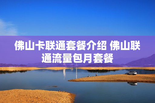 佛山卡联通套餐介绍 佛山联通流量包月套餐