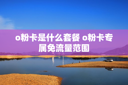 o粉卡是什么套餐 o粉卡专属免流量范围