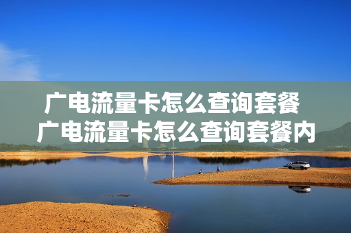 广电流量卡怎么查询套餐 广电流量卡怎么查询套餐内容