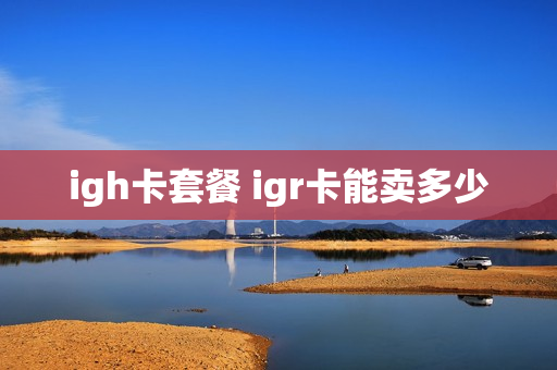 igh卡套餐 igr卡能卖多少