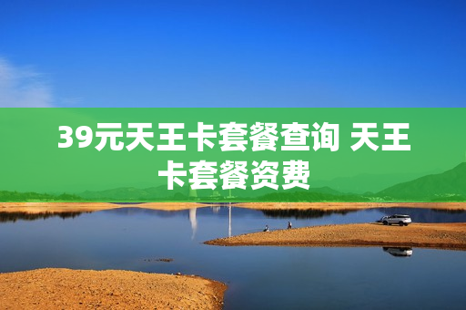 39元天王卡套餐查询 天王卡套餐资费