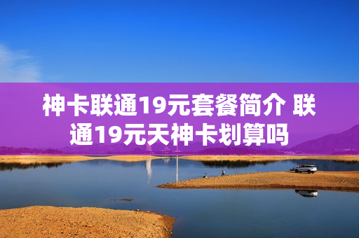 神卡联通19元套餐简介 联通19元天神卡划算吗