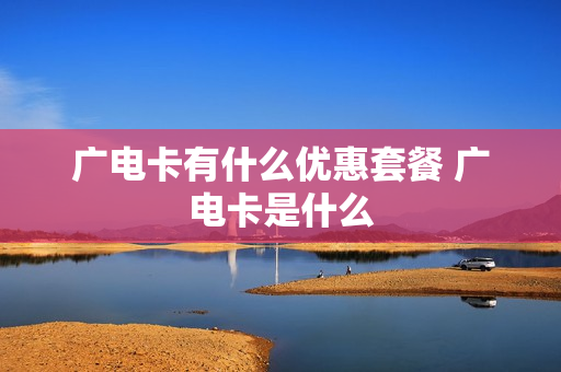 广电卡有什么优惠套餐 广电卡是什么