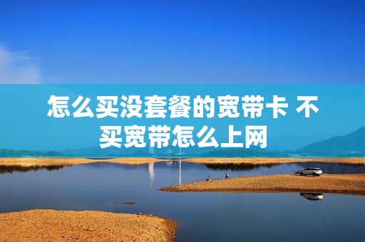 怎么买没套餐的宽带卡 不买宽带怎么上网