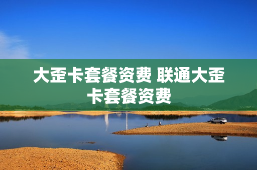 大歪卡套餐资费 联通大歪卡套餐资费