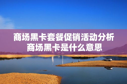 商场黑卡套餐促销活动分析 商场黑卡是什么意思