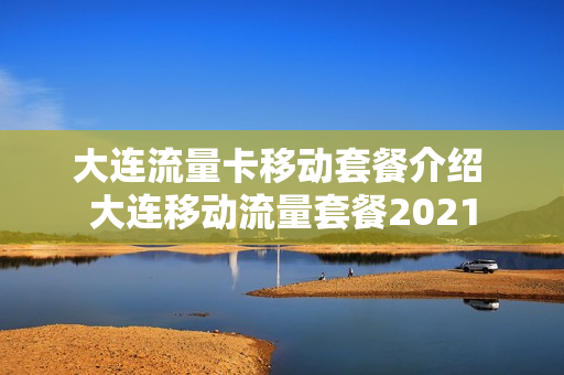 大连流量卡移动套餐介绍 大连移动流量套餐2021