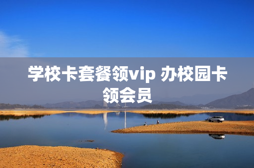 学校卡套餐领vip 办校园卡领会员