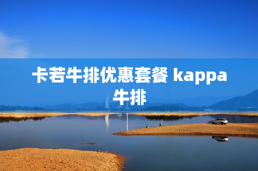 卡若牛排优惠套餐 kappa牛排