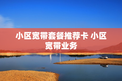 小区宽带套餐推荐卡 小区宽带业务